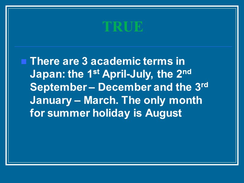 TRUE There are 3 academic terms in Japan: the 1st April-July, the 2nd September